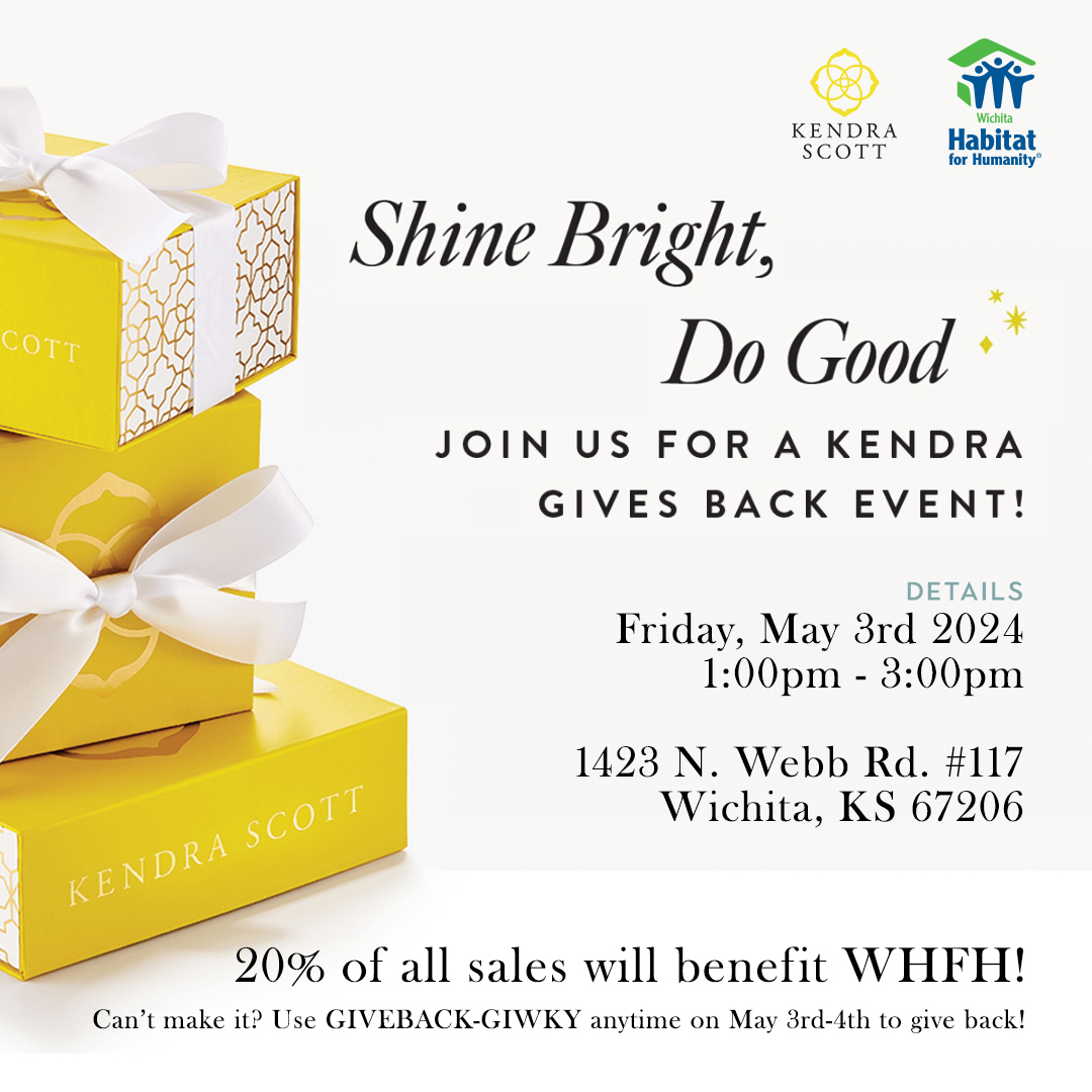 Kendra Scott Gives Back event banner, Shine Bright, Do Good, Join us for a Kendra Gives Back Event! Details: Friday, May 3rd 2024 1:00pm - 3:00pm at 1423 N. Webb Rd. #117, Wichita, KS 67206, 20% of all sales will benefit WHFH! Can't make it? Use GIVEBACK-GIWKY anytime on May 3rd-4th to give back!