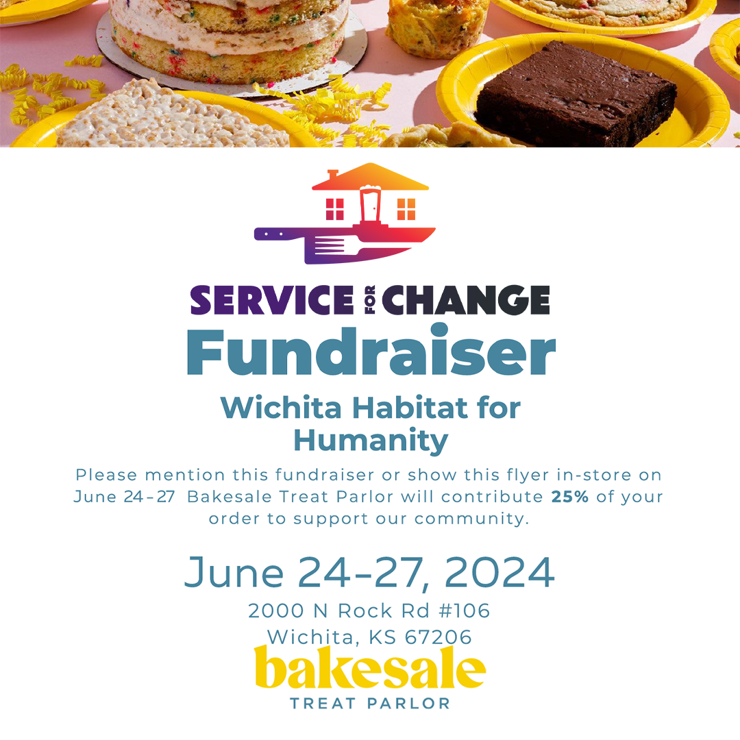 BakeSale Fundraiser event banner, Service for Change fundraiser, Wichita Habitat for Humanity, Please mention this fundraiser or show this flyer in-store on June 24-27. Bakesale Treat Parlor will contribute 25% of your order to support our community. June 24-27, 2024, 2000 N Rock Rd #106 Wichita, KS 67206, BakeSale Treat Parlor.